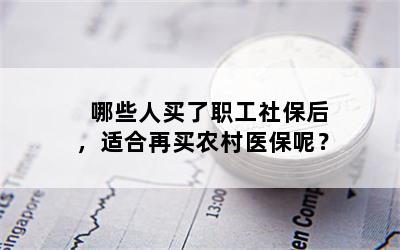 哪些人买了职工社保后，适合再买农村医保呢？