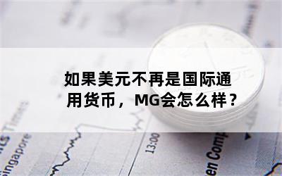如果美元不再是国际通用货币，MG会怎么样？