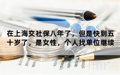 在上海交社保八年了，但是快到五十岁了，是女性，个人找单位继续交，可以吗？