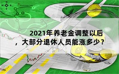 2021年养老金调整以后，大部分退休人员能涨多少？