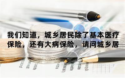 我们知道，城乡居民除了基本医疗保险，还有大病保险，请问城乡居民大病保险是怎么回事？