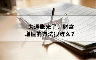 大通胀来了，财富增值的方法很难么？