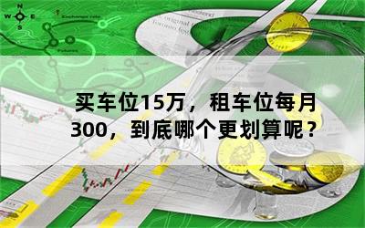 买车位15万，租车位每月300，到底哪个更划算呢？