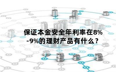 保证本金安全年利率在8%-9%的理财产品有什么？