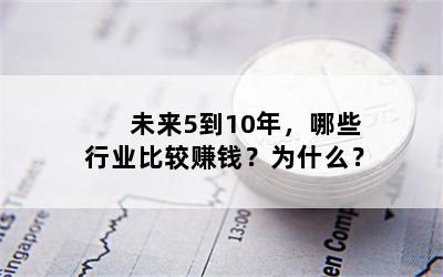 未来5到10年，哪些行业比较赚钱？为什么？