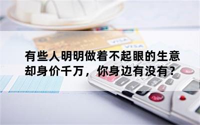 有些人明明做着不起眼的生意却身价千万，你身边有没有？