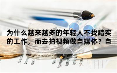 为什么越来越多的年轻人不找踏实的工作，而去拍视频做自媒体？自媒体可以当成一辈子的事业吗？