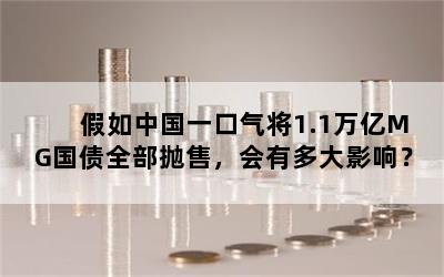 假如中国一口气将1.1万亿MG国债全部抛售，会有多大影响？