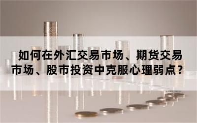 如何在外汇交易市场、期货交易市场、股市投资中克服心理弱点？