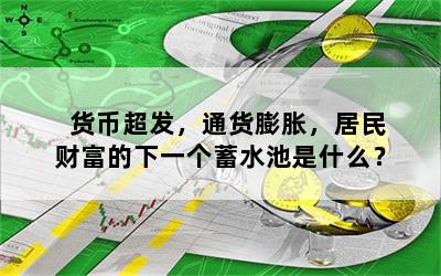 货币超发，通货膨胀，居民财富的下一个蓄水池是什么？