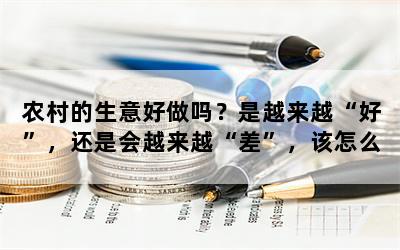 农村的生意好做吗？是越来越“好”，还是会越来越“差”，该怎么办？