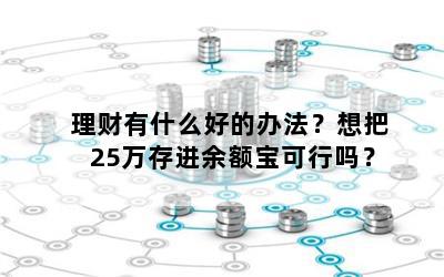 理财有什么好的办法？想把25万存进余额宝可行吗？