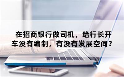在招商银行做司机，给行长开车没有编制，有没有发展空间？