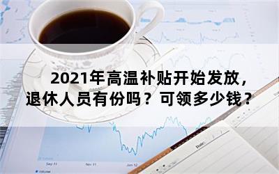 2021年高温补贴开始发放，退休人员有份吗？可领多少钱？