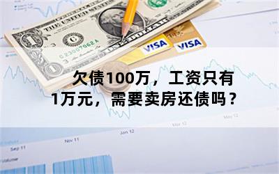 欠债100万，工资只有1万元，需要卖房还债吗？