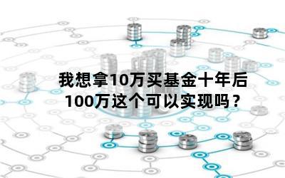 我想拿10万买基金十年后100万这个可以实现吗？