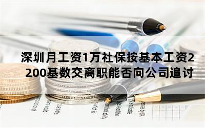 深圳月工资1万社保按基本工资2200基数交离职能否向公司追讨？