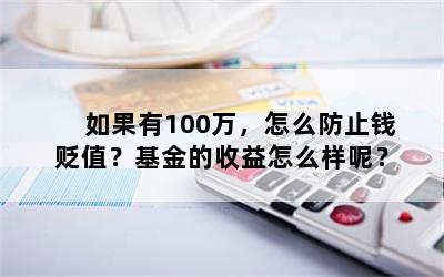 如果有100万，怎么防止钱贬值？基金的收益怎么样呢？