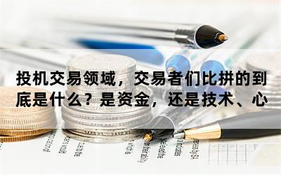 投机交易领域，交易者们比拼的到底是什么？是资金，还是技术、心态？