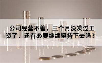 公司经营不善，三个月没发过工资了，还有必要继续坚持下去吗？