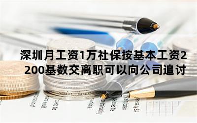 深圳月工资1万社保按基本工资2200基数交离职可以向公司追讨？