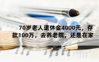 70岁老人退休金4000元，存款100万，去养老院，还是在家雇人好？