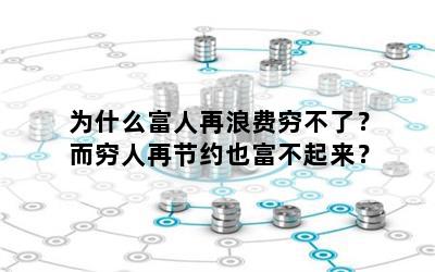 为什么富人再浪费穷不了？而穷人再节约也富不起来？