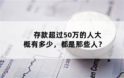 存款超过50万的人大概有多少，都是那些人？