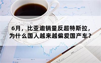 6月，比亚迪销量反超特斯拉，为什么国人越来越偏爱国产车？