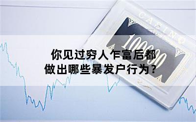 你见过穷人乍富后都做出哪些暴发户行为？