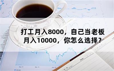 打工月入8000，自己当老板月入10000，你怎么选择？