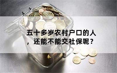 五十多岁农村户口的人，还能不能交社保呢？