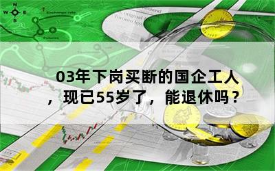 03年下岗买断的国企工人，现已55岁了，能退休吗？