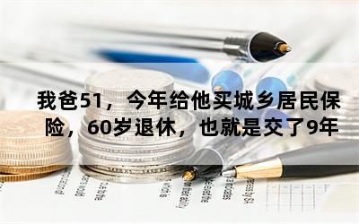 我爸51，今年给他买城乡居民保险，60岁退休，也就是交了9年，到时候可以一次性补满6年领退休金吗？