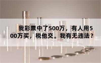 我彩票中了500万，有人用500万买，税他交。我有无违法？