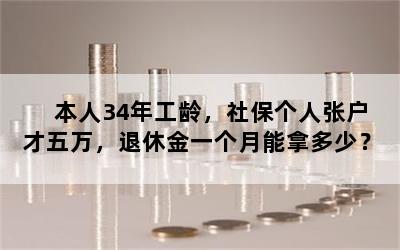 本人34年工龄，社保个人张户才五万，退休金一个月能拿多少？