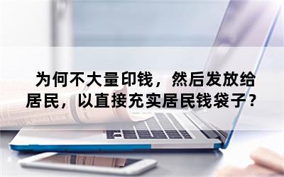 为何不大量印钱，然后发放给居民，以直接充实居民钱袋子？