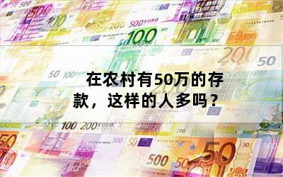 在农村有50万的存款，这样的人多吗？