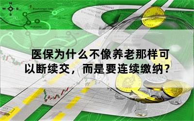 医保为什么不像养老那样可以断续交，而是要连续缴纳？