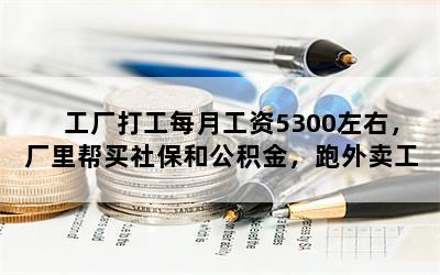 工厂打工每月工资5300左右，厂里帮买社保和公积金，跑外卖工资7千至一万，哪个工作更好呢？