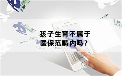 孩子生育不属于医保范畴内吗？