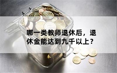 哪一类教师退休后，退休金能达到九千以上？