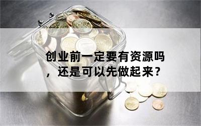 创业前一定要有资源吗，还是可以先做起来？
