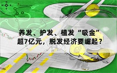 养发、护发、植发“吸金”超7亿元，脱发经济要崛起？