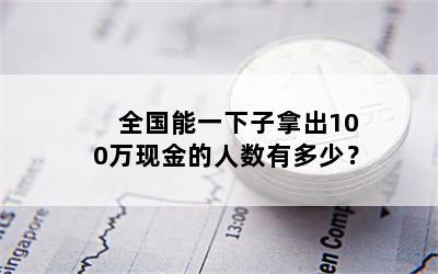 全国能一下子拿出100万现金的人数有多少？