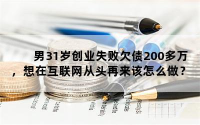 男31岁创业失败欠债200多万，想在互联网从头再来该怎么做？