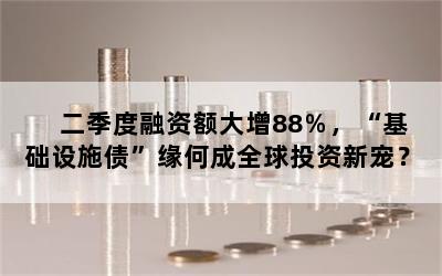 二季度融资额大增88％，“基础设施债”缘何成全球投资新宠？