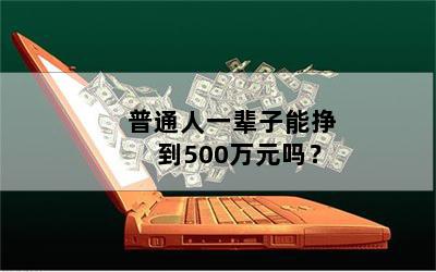 普通人一辈子能挣到500万元吗？