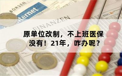 原单位改制，不上班医保没有！21年，咋办呢？