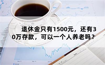 退休金只有1500元，还有30万存款，可以一个人养老吗？